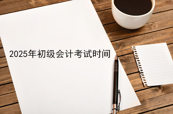 2025年初級會計考試時間表.jpg