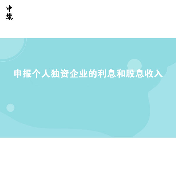 如何申報個人獨資企業(yè)的利息和股息收入