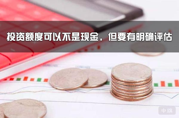 投資額度可以不是現(xiàn)金，但要有明確評估