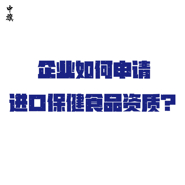 企業(yè)如何申請(qǐng)進(jìn)口保健食品資質(zhì)？